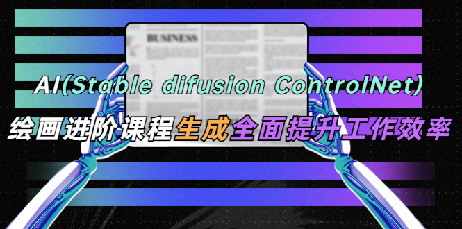 AI（stable difusion ControlNet）绘画进阶课程 办公场景 全面提升工作效率-颜夕资源网-第10张图片