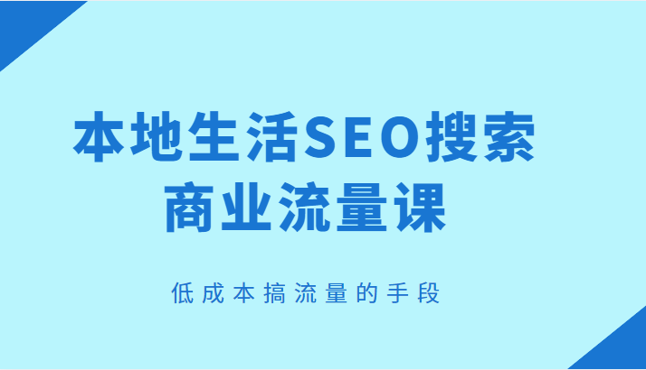 本地生活SEO搜索商业流量课，低成本搞流量的手段-颜夕资源网-第10张图片