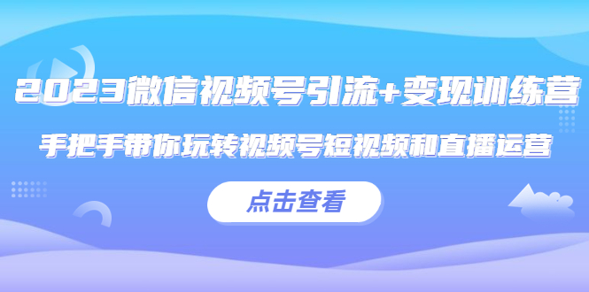 微信视频号引流+变现训练营：手把手带你玩转视频号短视频和直播运营-颜夕资源网-第10张图片