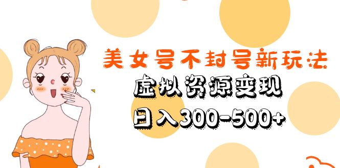 美女号不封号新玩法，虚拟资源变现，日入300-500+-颜夕资源网-第10张图片