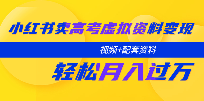 小红书卖高考虚拟资料变现分享课：轻松月入过万（视频+配套资料）-颜夕资源网-第10张图片