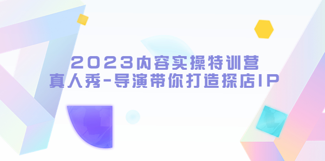 内容实操特训营，真人秀-导演带你打造探店IP-颜夕资源网-第10张图片