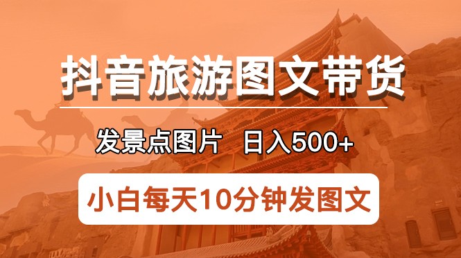 抖音旅游图文带货项目，每天半小时发景点图片日入500+长期稳定项目-颜夕资源网-第10张图片